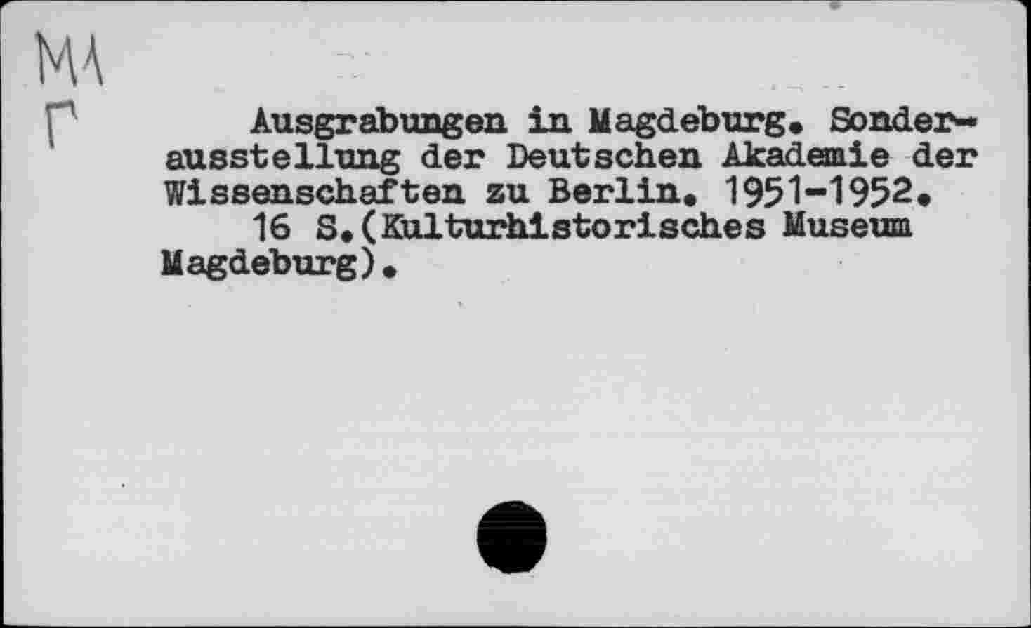 ﻿Ausgrabungen, in Magdeburg. Sonderausstellung der Deutschen Akademie der Wissenschaften zu Berlin. 1951-1952.
16 S. (Kulturhistorisches Museum Magdeburg).